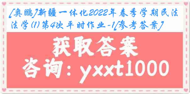 [奥鹏]新疆一体化2022年春季学期民法学(1)第4次平时作业-1[参考答案]