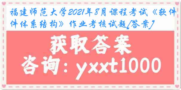 福建师范大学2021年8月课程考试《软件体系结构》作业考核试题[答案]