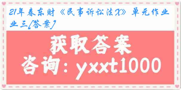 21年春东财《民事诉讼法X》单元作业三[答案]