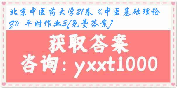 北京中医药大学21春《中医基础理论Z》平时作业3[免费答案]