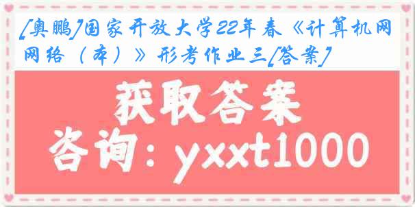 [奥鹏]国家开放大学22年春《计算机网络（本）》形考作业三[答案]