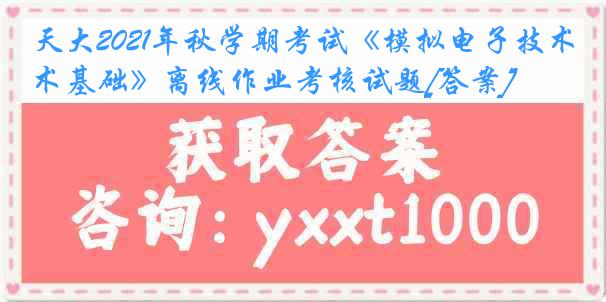 天大2021年秋学期考试《模拟电子技术基础》离线作业考核试题[答案]