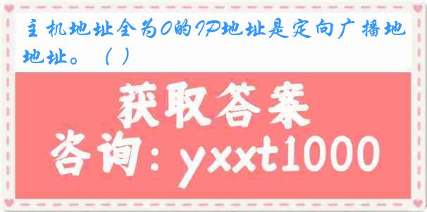 主机地址全为0的IP地址是定向广播地址。（ ）