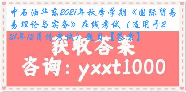 中石油华东2021年秋季学期《国际贸易理论与实务》在线考试（适用于2021年12月份考试）题目【答案】