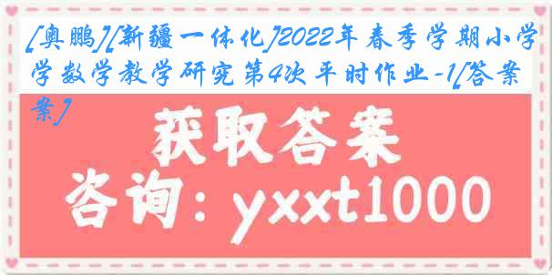 [奥鹏][新疆一体化]2022年春季学期小学数学教学研究第4次平时作业-1[答案]