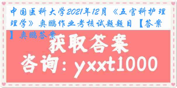 
2021年12月《五官科护理学》奥鹏作业考核试题题目【答案】奥鹏答案