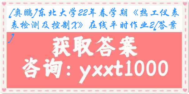 [奥鹏]东北大学22年春学期《热工仪表检测及控制X》在线平时作业2[答案]