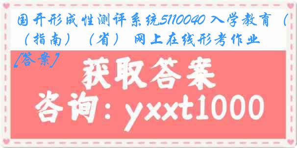 国开形成性测评系统5110040 入学教育（指南）（省） 网上在线形考作业[答案]