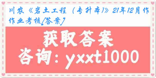 川农《岩土工程（专升本)》21年12月作业考核[答案]