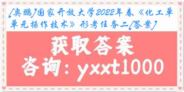 [奥鹏]国家开放大学2022年春《化工单元操作技术》形考任务二[答案]