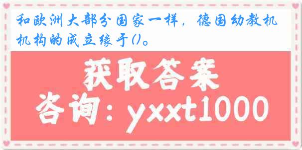和欧洲大部分国家一样，德国幼教机构的成立缘于()。