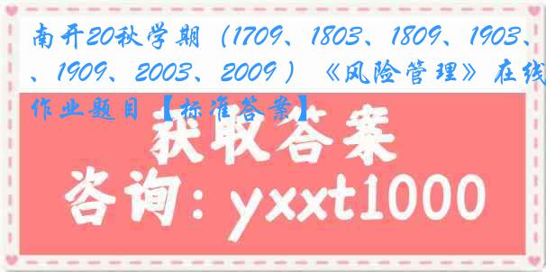 南开20秋学期（1709、1803、1809、1903、1909、2003、2009 ）《风险管理》在线作业题目【标准答案】