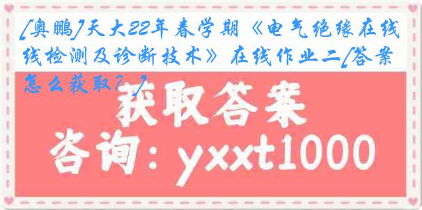 [奥鹏]天大22年春学期《电气绝缘在线检测及诊断技术》在线作业二[答案怎么获取？]