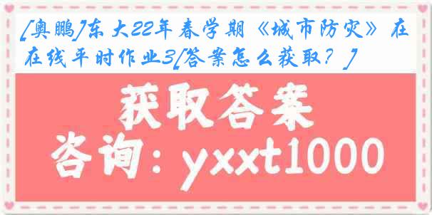 [奥鹏]东大22年春学期《城市防灾》在线平时作业3[答案怎么获取？]