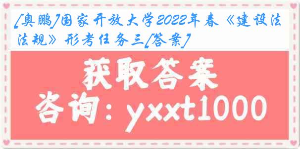 [奥鹏]国家开放大学2022年春《建设法规》形考任务三[答案]