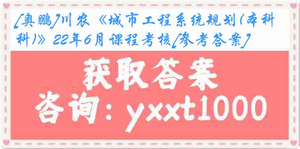 [奥鹏]川农《城市工程系统规划(本科)》22年6月课程考核[参考答案]