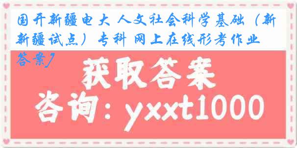 国开新疆电大 人文社会科学基础（新疆试点）专科 网上在线形考作业[答案]