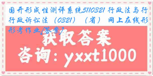 国开形成性测评系统5110321 行政法与行政诉讼法（0321）（省） 网上在线形考作业[答案]