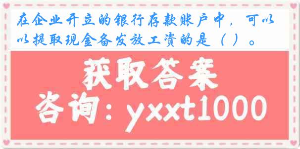 在企业开立的银行存款账户中，可以提取现金备发放工资的是（ ）。