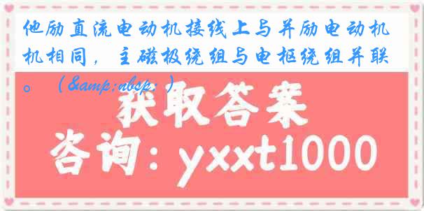 他励直流电动机接线上与并励电动机相同，主磁极绕组与电枢绕组并联。（&nbsp; ）