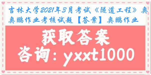 吉林大学2021年3月考试《隧道工程》奥鹏作业考核试题【答案】奥鹏作业