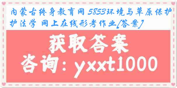 内蒙古终身教育网 5853环境与草原保护法学 网上在线形考作业[答案]