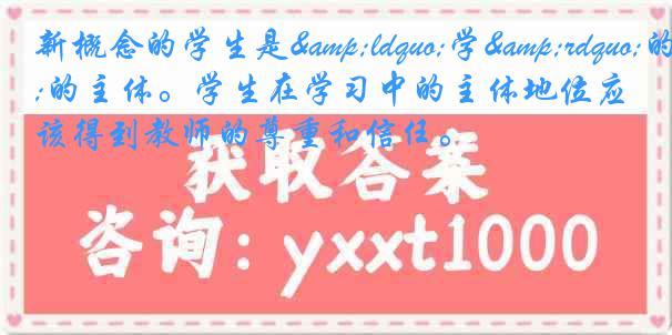 新概念的学生是&ldquo;学&rdquo;的主体。学生在学习中的主体地位应该得到教师的尊重和信任。