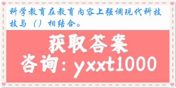 科学教育在教育内容上强调现代科技与（）相结合。