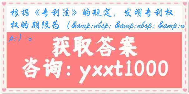 根据《专利法》的规定，发明专利权的期限为（&nbsp; &nbsp; &nbsp;）。