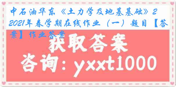 中石油华东《土力学及地基基础》2021年春学期在线作业（一）题目【答案】作业答案