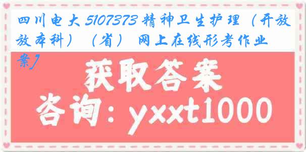 四川电大 5107373 精神卫生护理（开放本科）（省） 网上在线形考作业[答案]