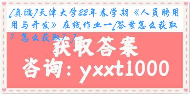 [奥鹏]
22年春学期《人员聘用与开发》在线作业一[答案怎么获取？怎么获取？]