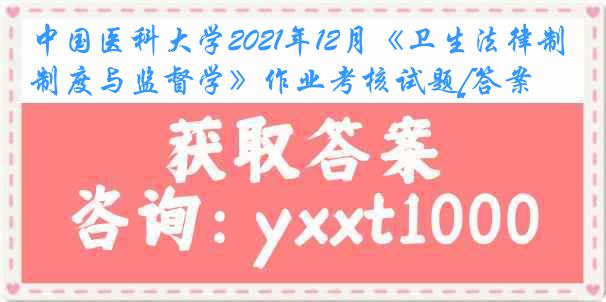 
2021年12月《卫生法律制度与监督学》作业考核试题[答案]