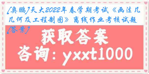 [奥鹏]天大2022年春学期考试《画法几何及工程制图》离线作业考核试题[答案]