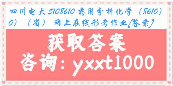 四川电大 5108610 药用分析化学（8610）（省） 网上在线形考作业[答案]