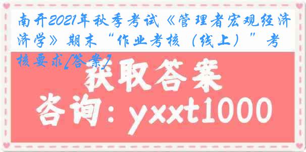 南开2021年秋季考试《管理者宏观经济学》期末“作业考核（线上）”考核要求[答案]