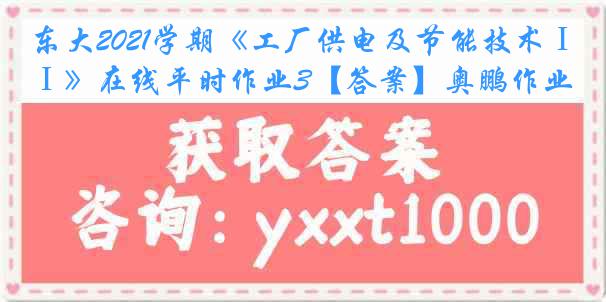 东大2021学期《工厂供电及节能技术Ⅰ》在线平时作业3【答案】奥鹏作业