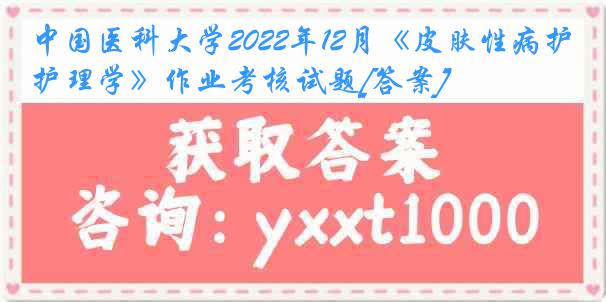 
2022年12月《皮肤性病护理学》作业考核试题[答案]