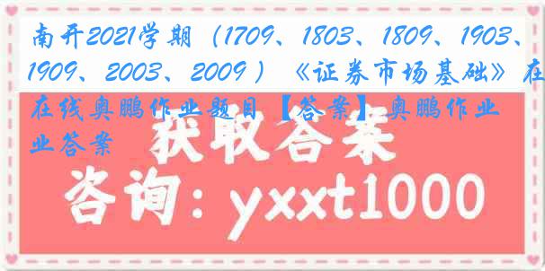 南开2021学期（1709、1803、1809、1903、1909、2003、2009 ）《证券市场基础》在线奥鹏作业题目【答案】奥鹏作业答案