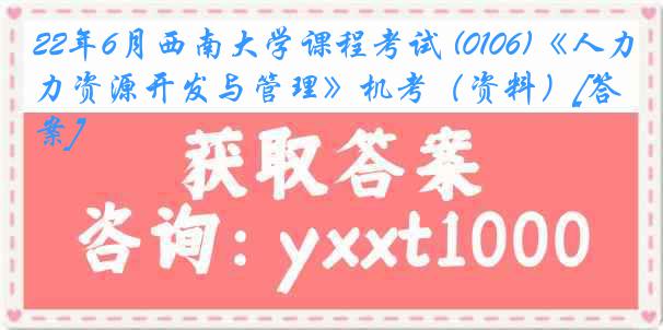 22年6月西南大学课程考试 (0106)《人力资源开发与管理》机考（资料）[答案]