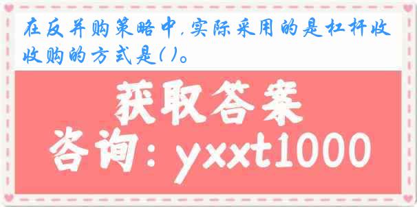 在反并购策略中,实际采用的是杠杆收购的方式是( )。