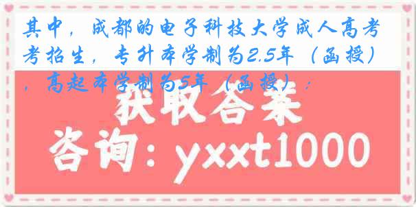 其中，成都的电子科技大学成人高考招生，专升本学制为2.5年（函授），高起本学制为5年（函授）：