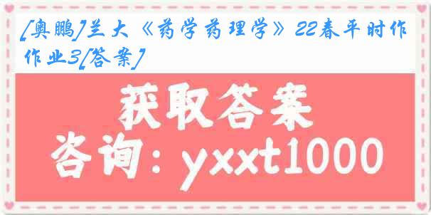 [奥鹏]兰大《药学药理学》22春平时作业3[答案]