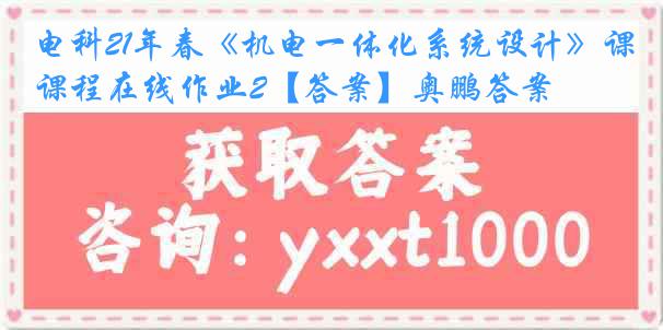 电科21年春《机电一体化系统设计》课程在线作业2【答案】奥鹏答案