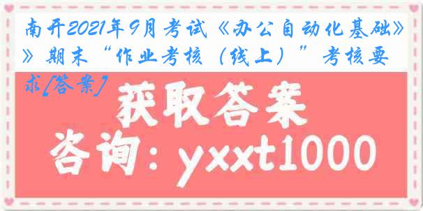 南开2021年9月考试《办公自动化基础》期末“作业考核（线上）”考核要求[答案]