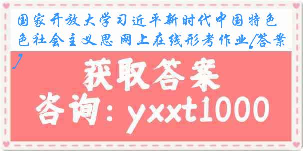 国家开放大学习近平新时代中国特色社会主义思 网上在线形考作业[答案]