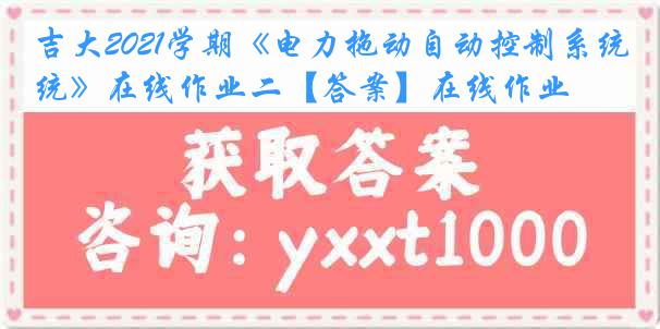 吉大2021学期《电力拖动自动控制系统》在线作业二【答案】在线作业