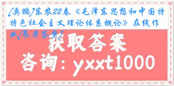 [奥鹏]东农22春《毛泽东思想和中国特色社会主义理论体系概论》在线作业[参考答案]