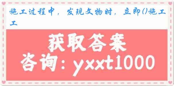 施工过程中，发现文物时，立即()施工