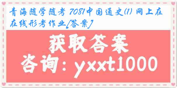 青海随学随考 7081中国通史(1) 网上在线形考作业[答案]